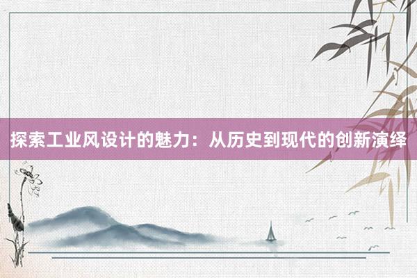 探索工业风设计的魅力：从历史到现代的创新演绎