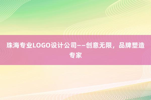 珠海专业LOGO设计公司——创意无限，品牌塑造专家